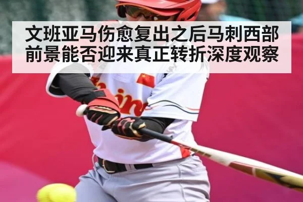 文班亚马伤愈复出之后马刺西部前景能否迎来真正转折深度观察