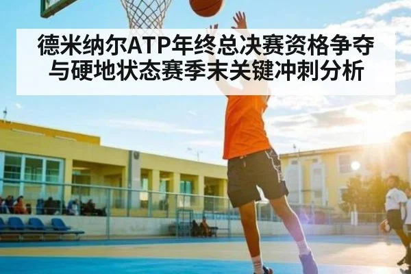 德米纳尔ATP年终总决赛资格争夺与硬地状态赛季末关键冲刺分析
