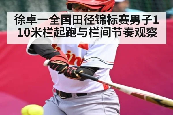 徐卓一全国田径锦标赛男子110米栏起跑与栏间节奏观察